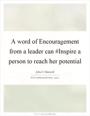 A word of Encouragement from a leader can #Inspire a person to reach her potential Picture Quote #1