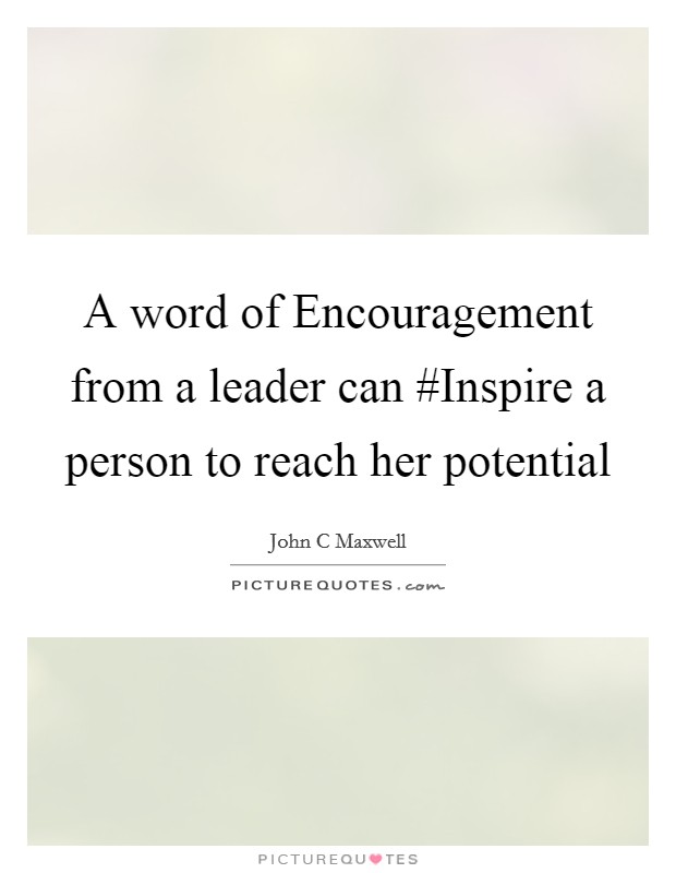 A word of Encouragement from a leader can #Inspire a person to reach her potential Picture Quote #1