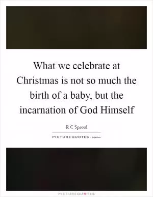 What we celebrate at Christmas is not so much the birth of a baby, but the incarnation of God Himself Picture Quote #1