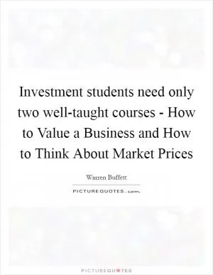 Investment students need only two well-taught courses - How to Value a Business and How to Think About Market Prices Picture Quote #1