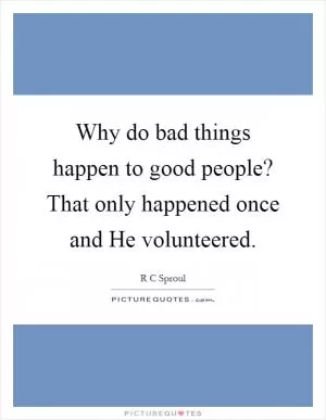 Why do bad things happen to good people? That only happened once and He volunteered Picture Quote #1