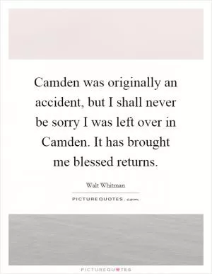 Camden was originally an accident, but I shall never be sorry I was left over in Camden. It has brought me blessed returns Picture Quote #1