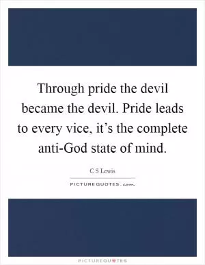 Through pride the devil became the devil. Pride leads to every vice, it’s the complete anti-God state of mind Picture Quote #1