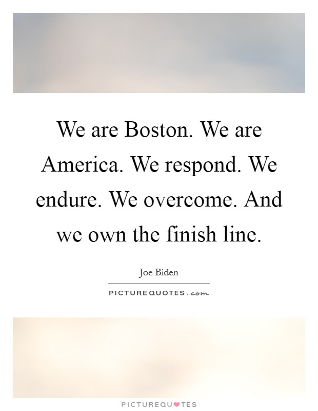 We are Boston. We are America. We respond. We endure. We overcome. And we own the finish line Picture Quote #1