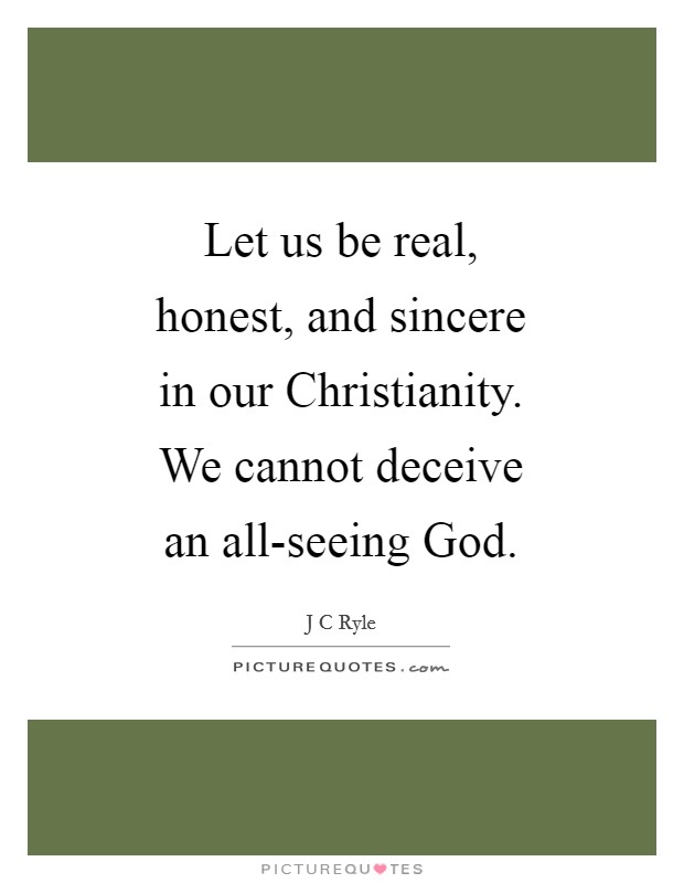 Let us be real, honest, and sincere in our Christianity. We cannot deceive an all-seeing God Picture Quote #1
