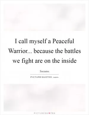 I call myself a Peaceful Warrior... because the battles we fight are on the inside Picture Quote #1