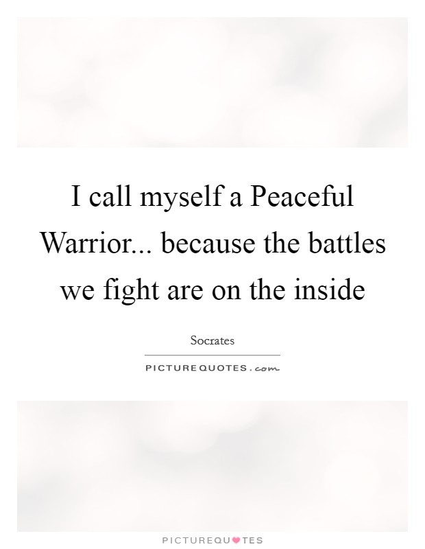 I call myself a Peaceful Warrior... because the battles we fight are on the inside Picture Quote #1