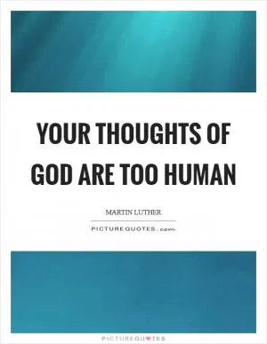 Your thoughts of God are too human Picture Quote #1