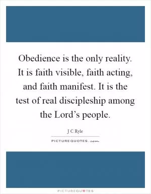 Obedience is the only reality. It is faith visible, faith acting, and faith manifest. It is the test of real discipleship among the Lord’s people Picture Quote #1