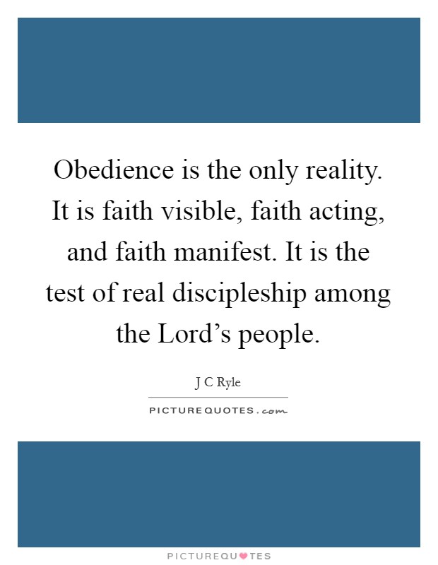 Obedience is the only reality. It is faith visible, faith acting, and faith manifest. It is the test of real discipleship among the Lord's people Picture Quote #1