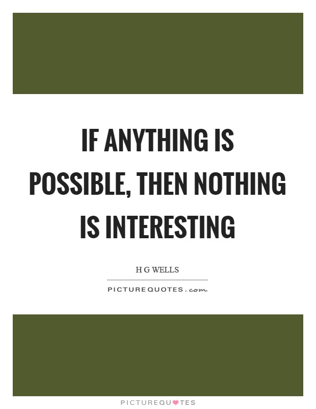 If anything is possible, then nothing is interesting Picture Quote #1