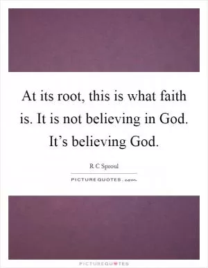 At its root, this is what faith is. It is not believing in God. It’s believing God Picture Quote #1