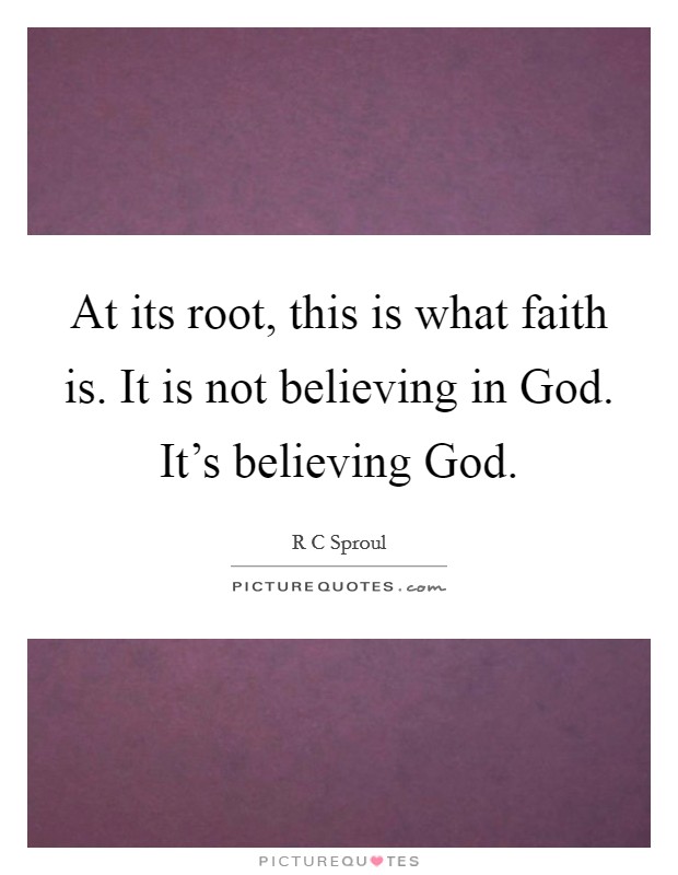 At its root, this is what faith is. It is not believing in God. It's believing God Picture Quote #1