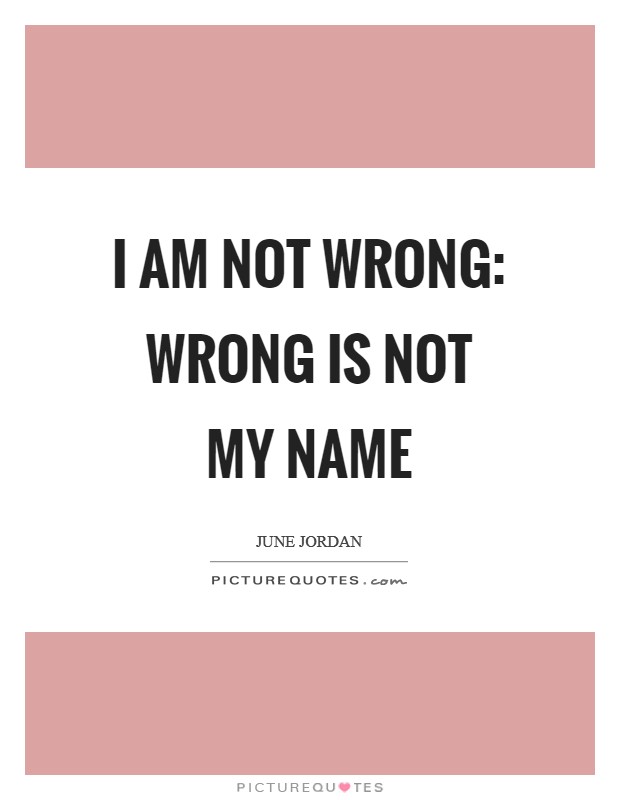 I am not wrong: Wrong is not my name Picture Quote #1