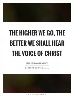 The higher we go, the better we shall hear the voice of Christ Picture Quote #1