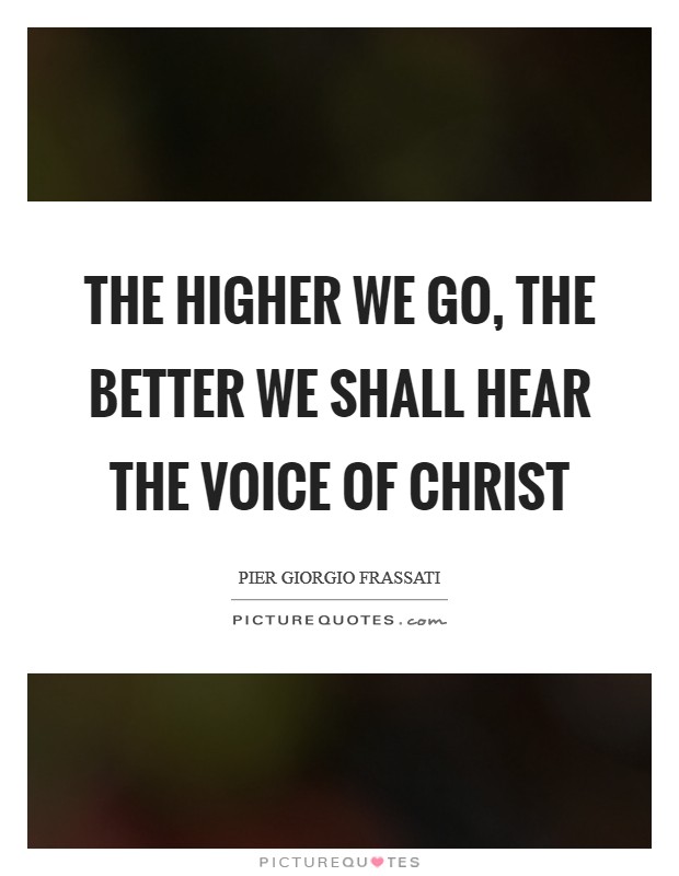 The higher we go, the better we shall hear the voice of Christ Picture Quote #1