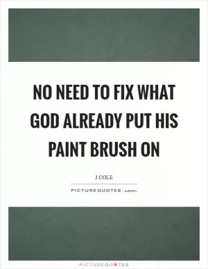 No need to fix what God already put his paint brush on Picture Quote #1