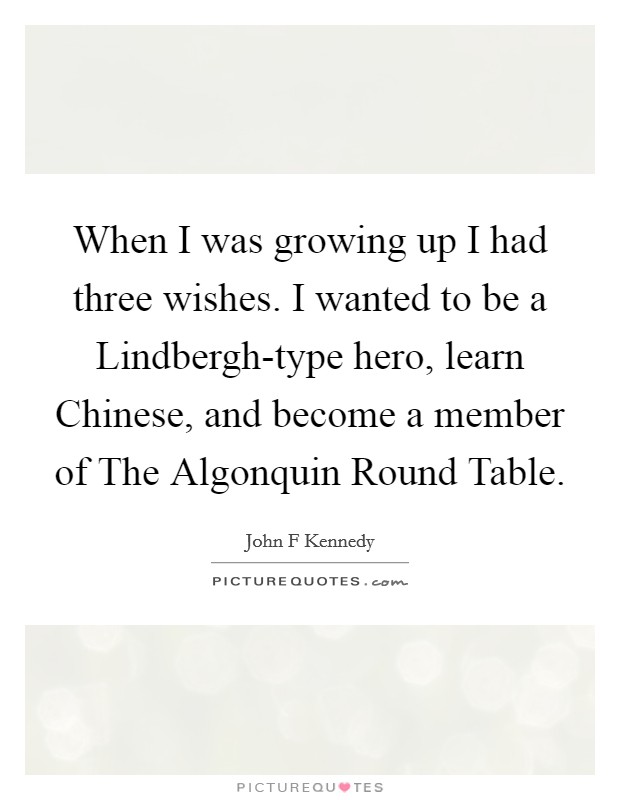 When I was growing up I had three wishes. I wanted to be a Lindbergh-type hero, learn Chinese, and become a member of The Algonquin Round Table Picture Quote #1