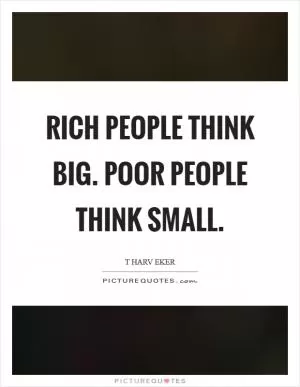 Rich people think BIG. Poor people think small Picture Quote #1