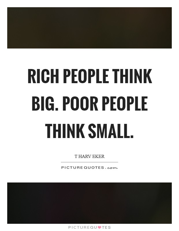 Rich people think BIG. Poor people think small Picture Quote #1