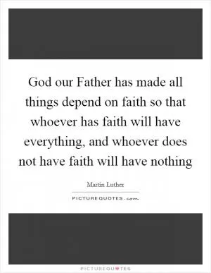 God our Father has made all things depend on faith so that whoever has faith will have everything, and whoever does not have faith will have nothing Picture Quote #1