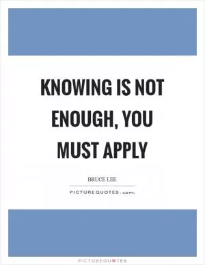 Knowing is not enough, You must apply Picture Quote #1