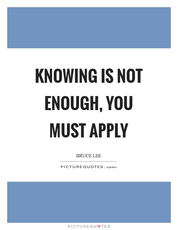Knowing is not enough, You must apply Picture Quote #1