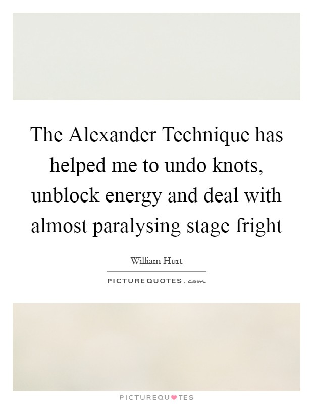 The Alexander Technique has helped me to undo knots, unblock energy and deal with almost paralysing stage fright Picture Quote #1