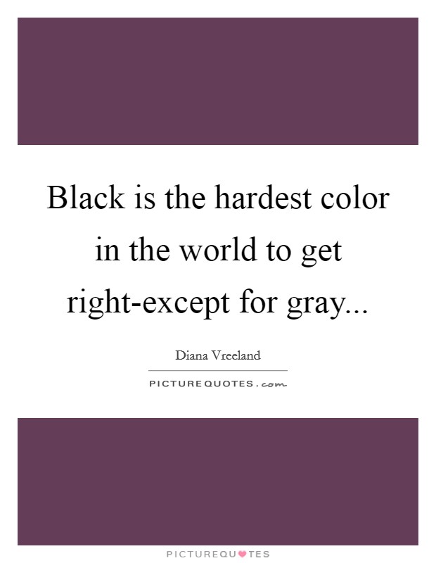 Black is the hardest color in the world to get right-except for gray Picture Quote #1