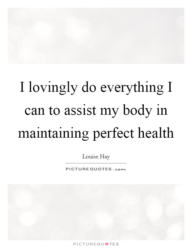 I lovingly do everything I can to assist my body in maintaining perfect health Picture Quote #1