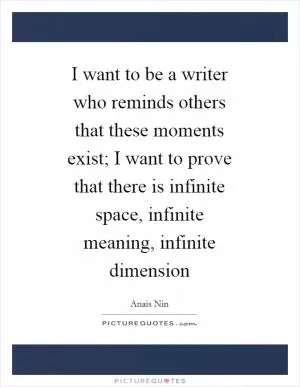 I want to be a writer who reminds others that these moments exist; I want to prove that there is infinite space, infinite meaning, infinite dimension Picture Quote #1