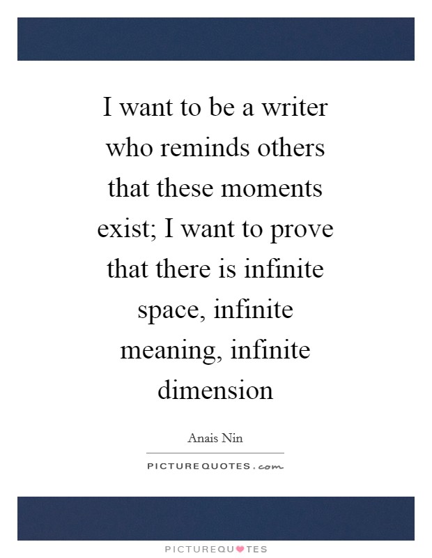 I want to be a writer who reminds others that these moments exist; I want to prove that there is infinite space, infinite meaning, infinite dimension Picture Quote #1