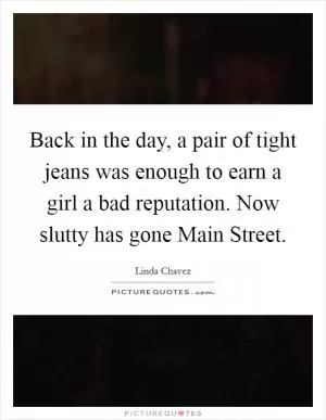 Back in the day, a pair of tight jeans was enough to earn a girl a bad reputation. Now slutty has gone Main Street Picture Quote #1