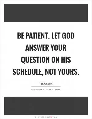 Be patient. Let God answer your question on His schedule, not yours Picture Quote #1