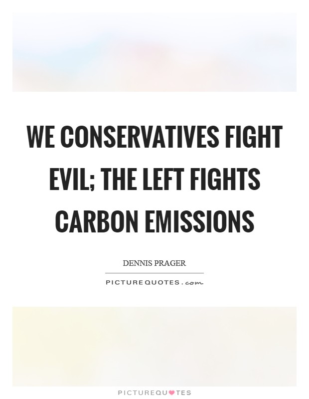 We conservatives fight evil; the Left fights carbon emissions Picture Quote #1