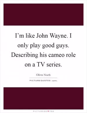 I’m like John Wayne. I only play good guys. Describing his cameo role on a TV series Picture Quote #1