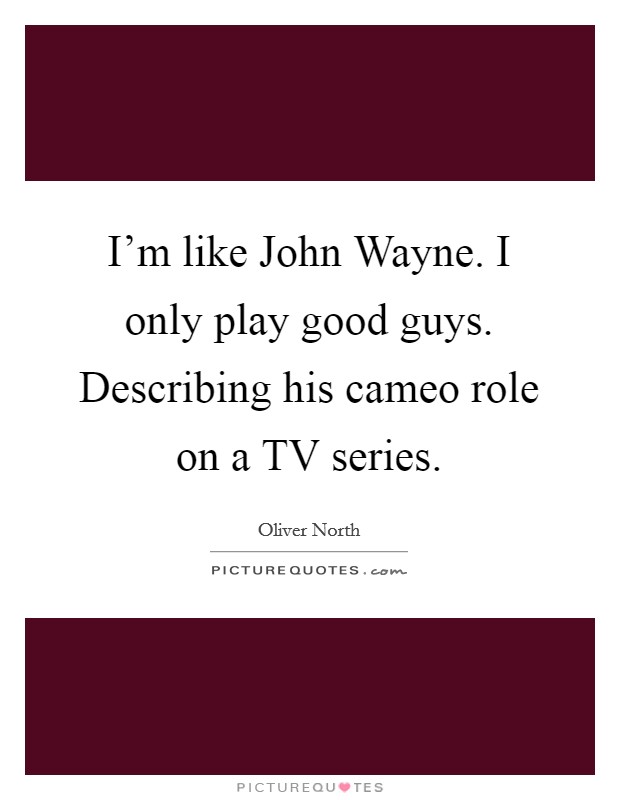 I'm like John Wayne. I only play good guys. Describing his cameo role on a TV series Picture Quote #1
