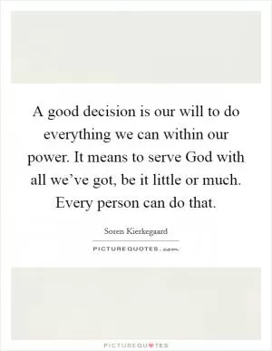 A good decision is our will to do everything we can within our power. It means to serve God with all we’ve got, be it little or much. Every person can do that Picture Quote #1