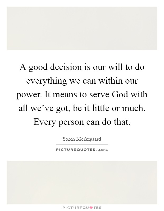 A good decision is our will to do everything we can within our power. It means to serve God with all we've got, be it little or much. Every person can do that Picture Quote #1