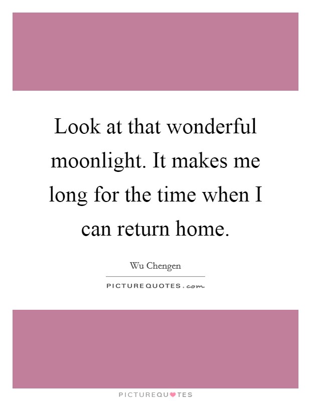 Look at that wonderful moonlight. It makes me long for the time when I can return home Picture Quote #1