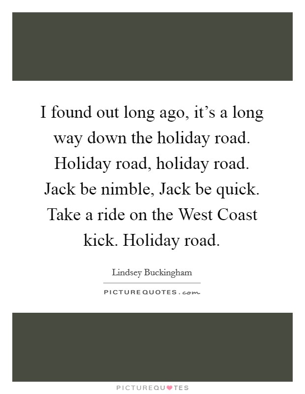 I found out long ago, it's a long way down the holiday road. Holiday road, holiday road. Jack be nimble, Jack be quick. Take a ride on the West Coast kick. Holiday road Picture Quote #1