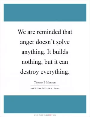 We are reminded that anger doesn’t solve anything. It builds nothing, but it can destroy everything Picture Quote #1