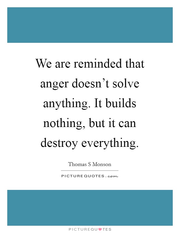 We are reminded that anger doesn't solve anything. It builds nothing, but it can destroy everything Picture Quote #1