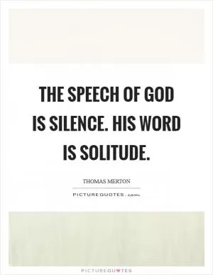 The speech of God is silence. His Word is solitude Picture Quote #1