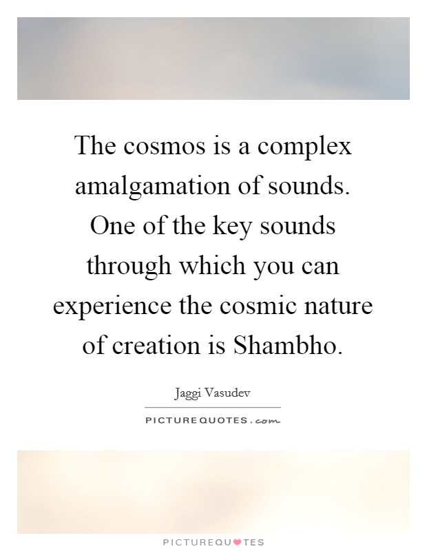 The cosmos is a complex amalgamation of sounds. One of the key sounds through which you can experience the cosmic nature of creation is Shambho Picture Quote #1
