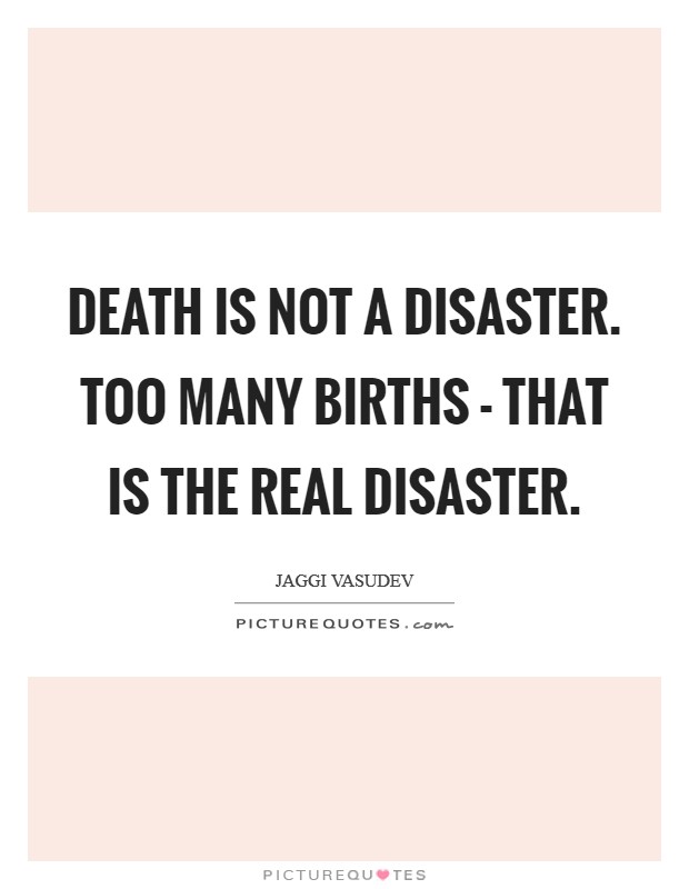 Death is not a disaster. Too many births - that is the real disaster Picture Quote #1