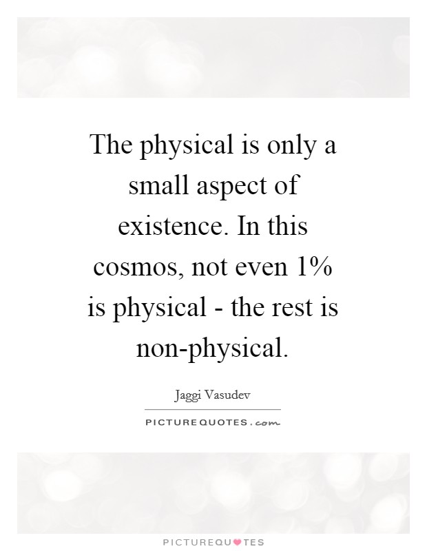 The physical is only a small aspect of existence. In this cosmos, not even 1% is physical - the rest is non-physical Picture Quote #1