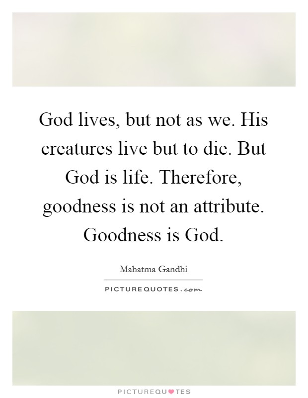 God lives, but not as we. His creatures live but to die. But God is life. Therefore, goodness is not an attribute. Goodness is God Picture Quote #1