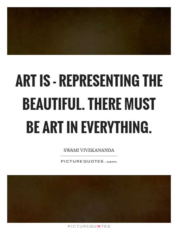 Art is - representing the beautiful. There must be Art in everything Picture Quote #1
