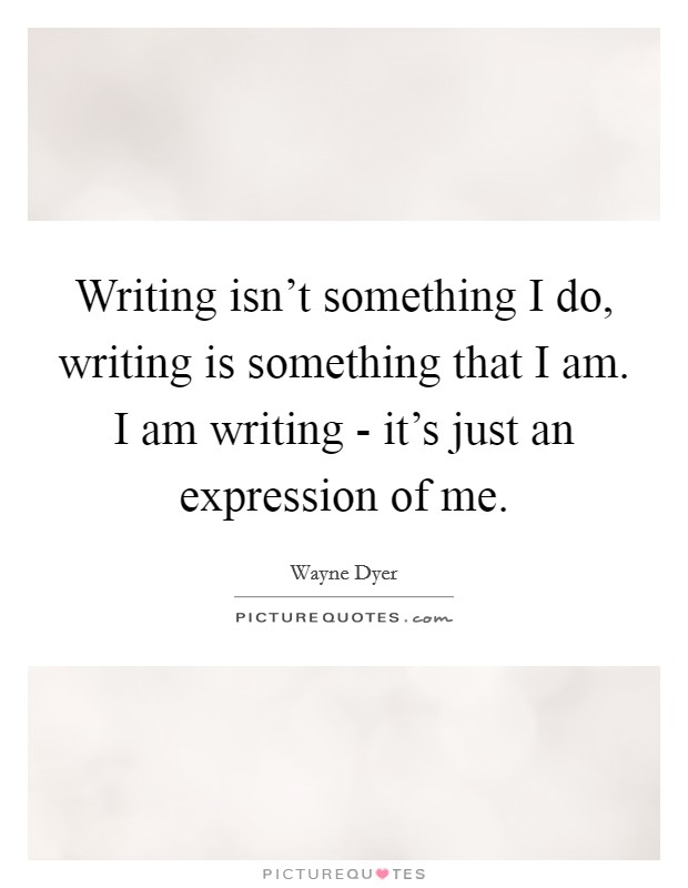 Writing isn't something I do, writing is something that I am. I am writing - it's just an expression of me Picture Quote #1